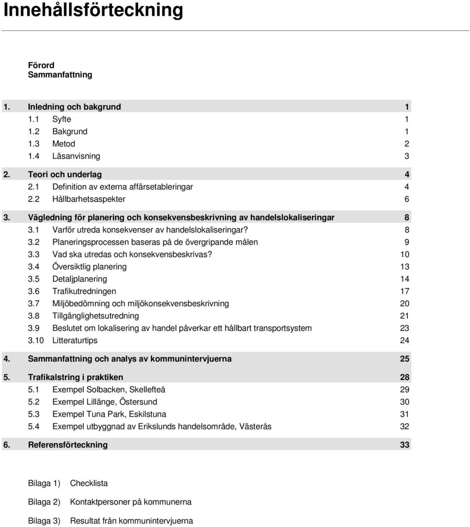1 Varför utreda konsekvenser av handelslokaliseringar? 8 3.2 Planeringsprocessen baseras på de övergripande målen 9 3.3 Vad ska utredas och konsekvensbeskrivas? 10 3.4 Översiktlig planering 13 3.