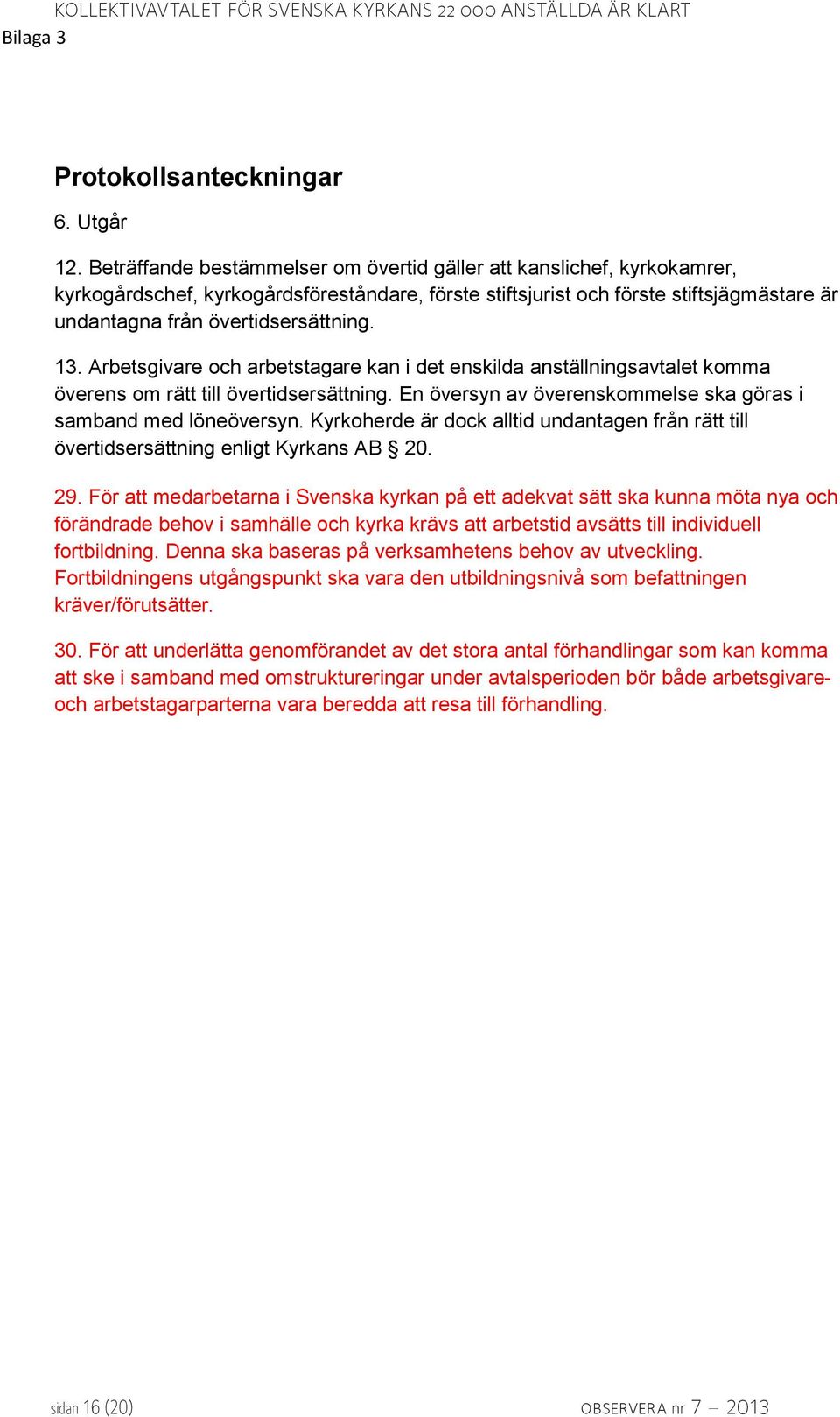 13. Arbetsgivare och arbetstagare kan i det enskilda anställningsavtalet komma överens om rätt till övertidsersättning. En översyn av överenskommelse ska göras i samband med löneöversyn.