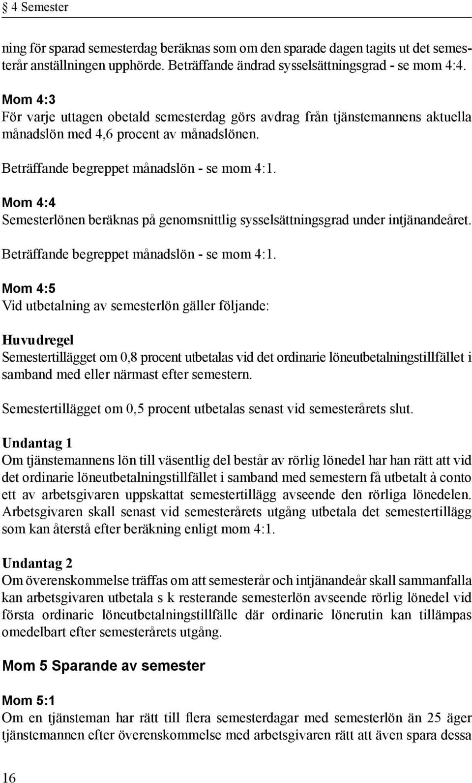 Mom 4:4 Semesterlönen beräknas på genomsnittlig sysselsättningsgrad under intjänande året. Beträffande begreppet månadslön - se mom 4:1.