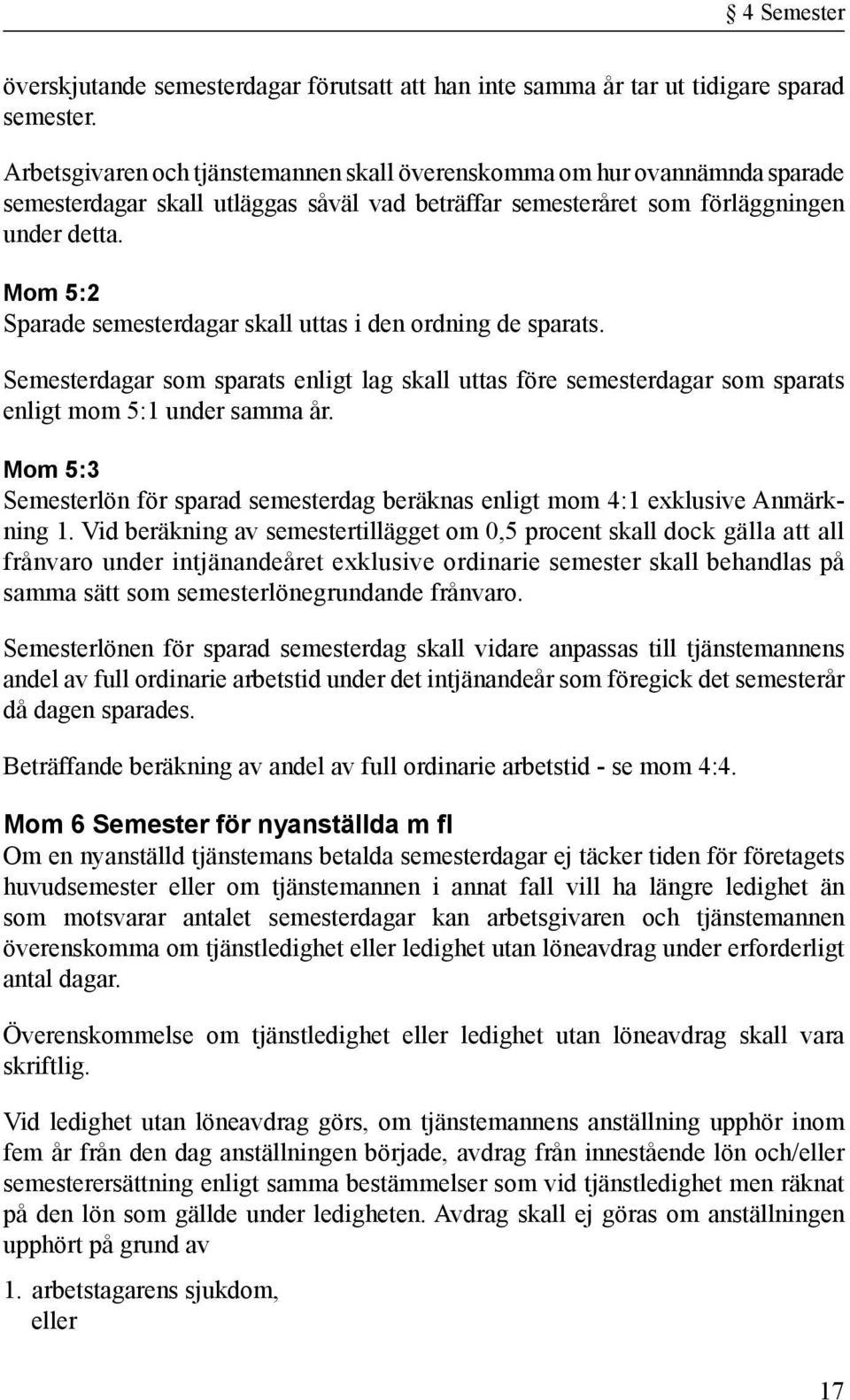 Mom 5:2 Sparade semesterdagar skall uttas i den ordning de sparats. Semesterdagar som sparats enligt lag skall uttas före semesterdagar som sparats enligt mom 5:1 under samma år.