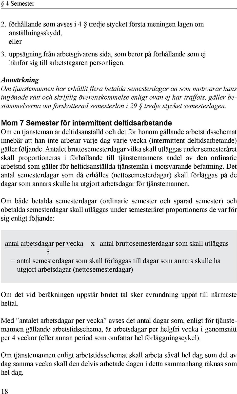 Anmärkning Om tjänstemannen har erhållit flera betalda semesterdagar än som motsvarar hans intjänade rätt och skriftlig överenskommelse enligt ovan ej har träffats, gäller bestämmelserna om