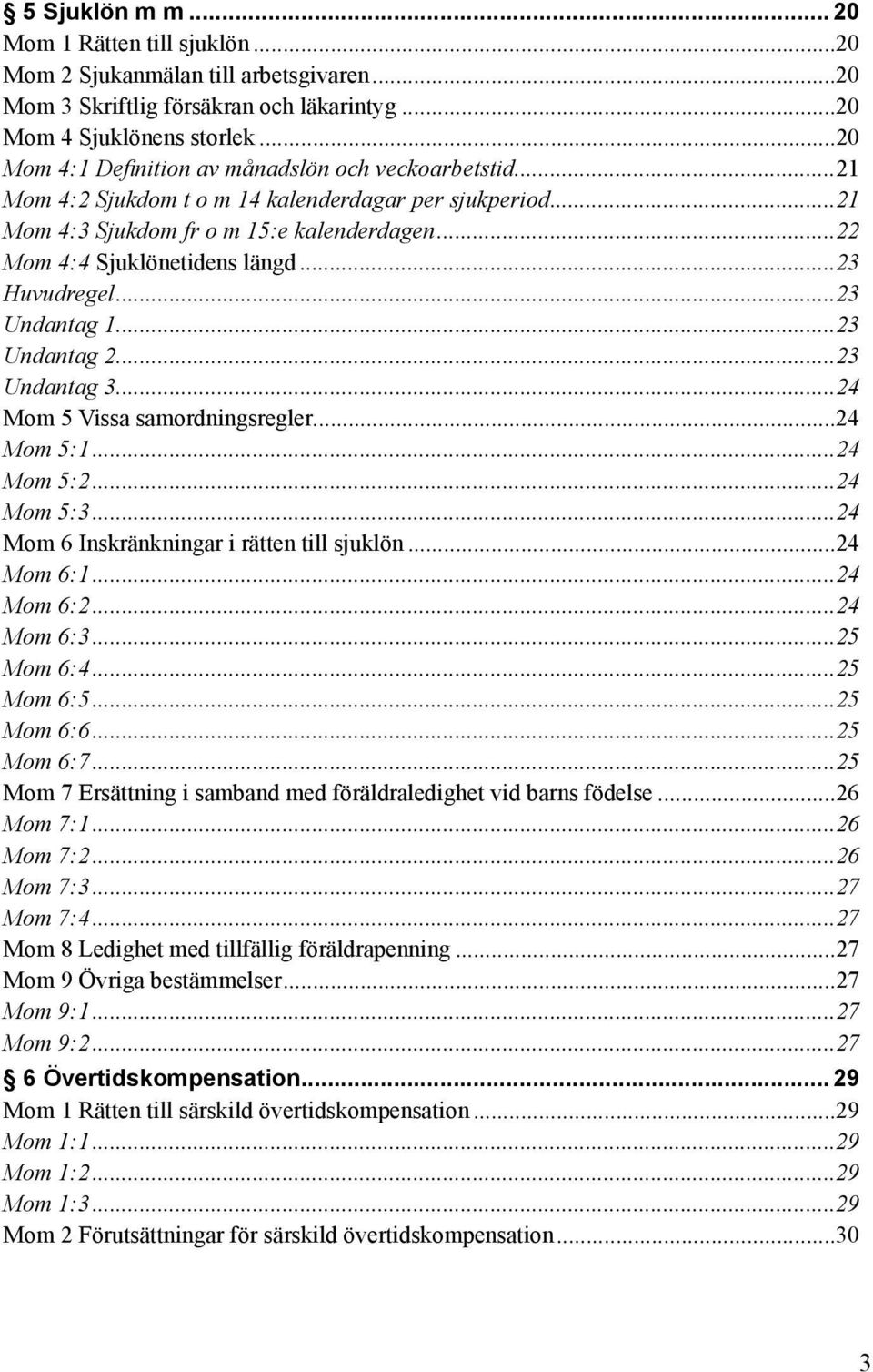 ..23 Huvudregel...23 Undantag 1...23 Undantag 2...23 Undantag 3...24 Mom 5 Vissa samordningsregler...24 Mom 5:1...24 Mom 5:2...24 Mom 5:3...24 Mom 6 Inskränkningar i rätten till sjuklön...24 Mom 6:1.