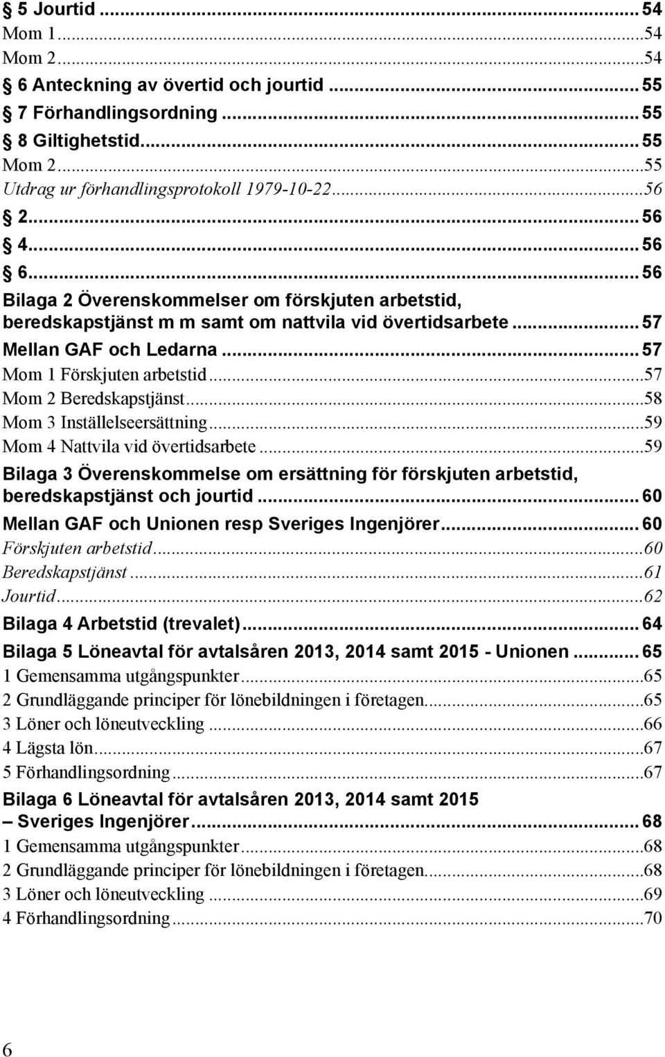 ..57 Mom 2 Beredskapstjänst...58 Mom 3 Inställelseersättning...59 Mom 4 Nattvila vid övertidsarbete...59 Bilaga 3 Överenskommelse om ersättning för förskjuten arbetstid, beredskapstjänst och jourtid.