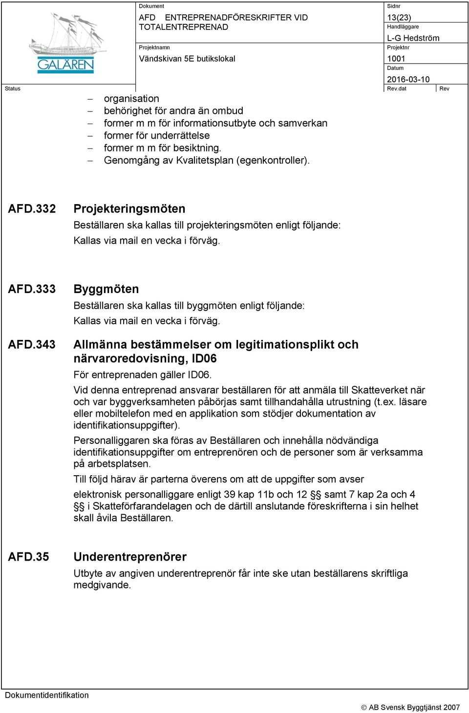 343 Byggmöten Beställaren ska kallas till byggmöten enligt följande: Kallas via mail en vecka i förväg.