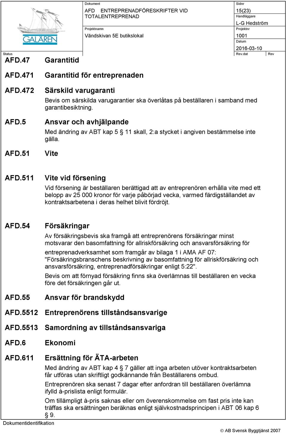 511 Vite vid försening Vid försening är beställaren berättigad att av entreprenören erhålla vite med ett belopp av 25 000 kronor för varje påbörjad vecka, varmed färdigställandet av kontraktsarbetena