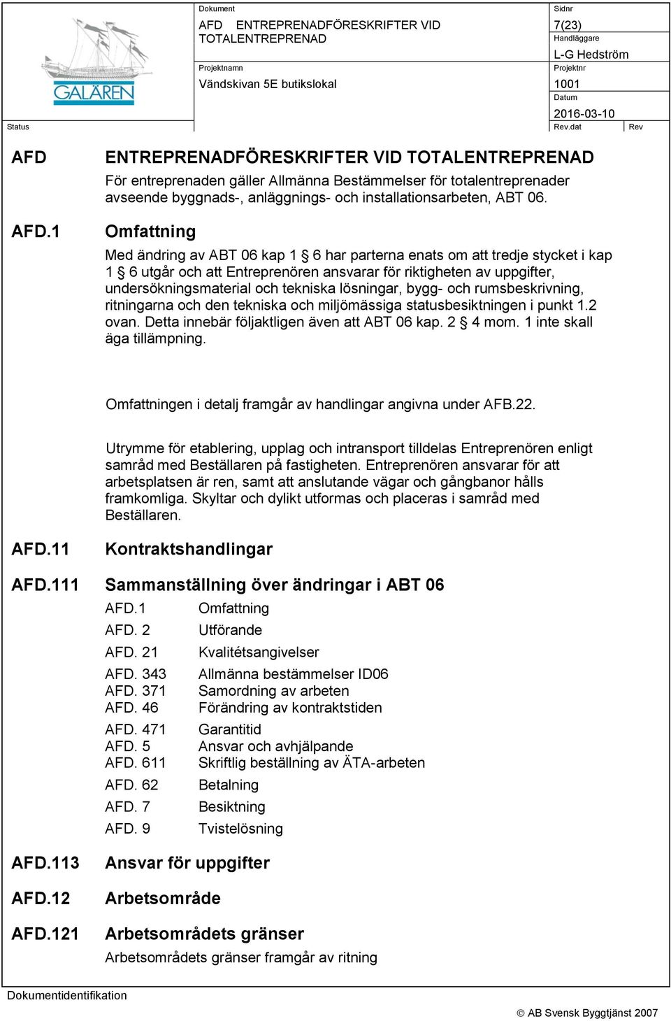 lösningar, bygg- och rumsbeskrivning, ritningarna och den tekniska och miljömässiga statusbesiktningen i punkt 1.2 ovan. Detta innebär följaktligen även att ABT 06 kap. 2 4 mom.