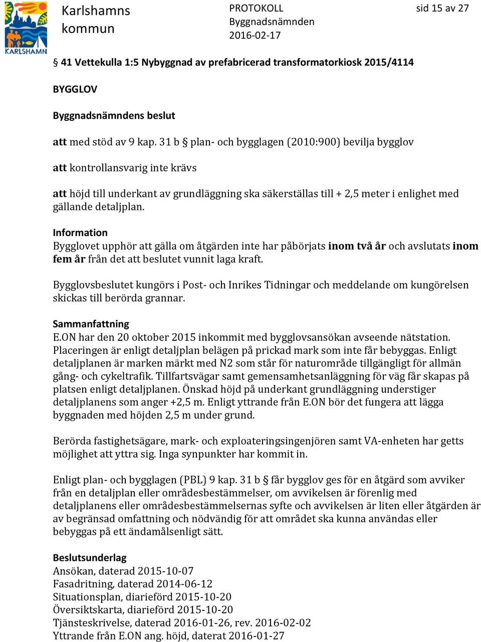 Information Bygglovet upphör att gälla om åtgärden inte har påbörjats inom två år och avslutats inom fem år från det att beslutet vunnit laga kraft.