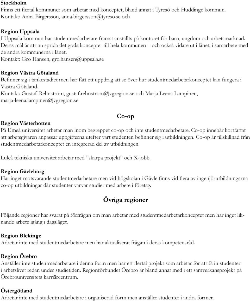 Deras mål är att nu sprida det goda konceptet till hela kommunen och också vidare ut i länet, i samarbete med de andra kommunerna i länet. Kontakt: Gro Hansen, gro.hansen@uppsala.