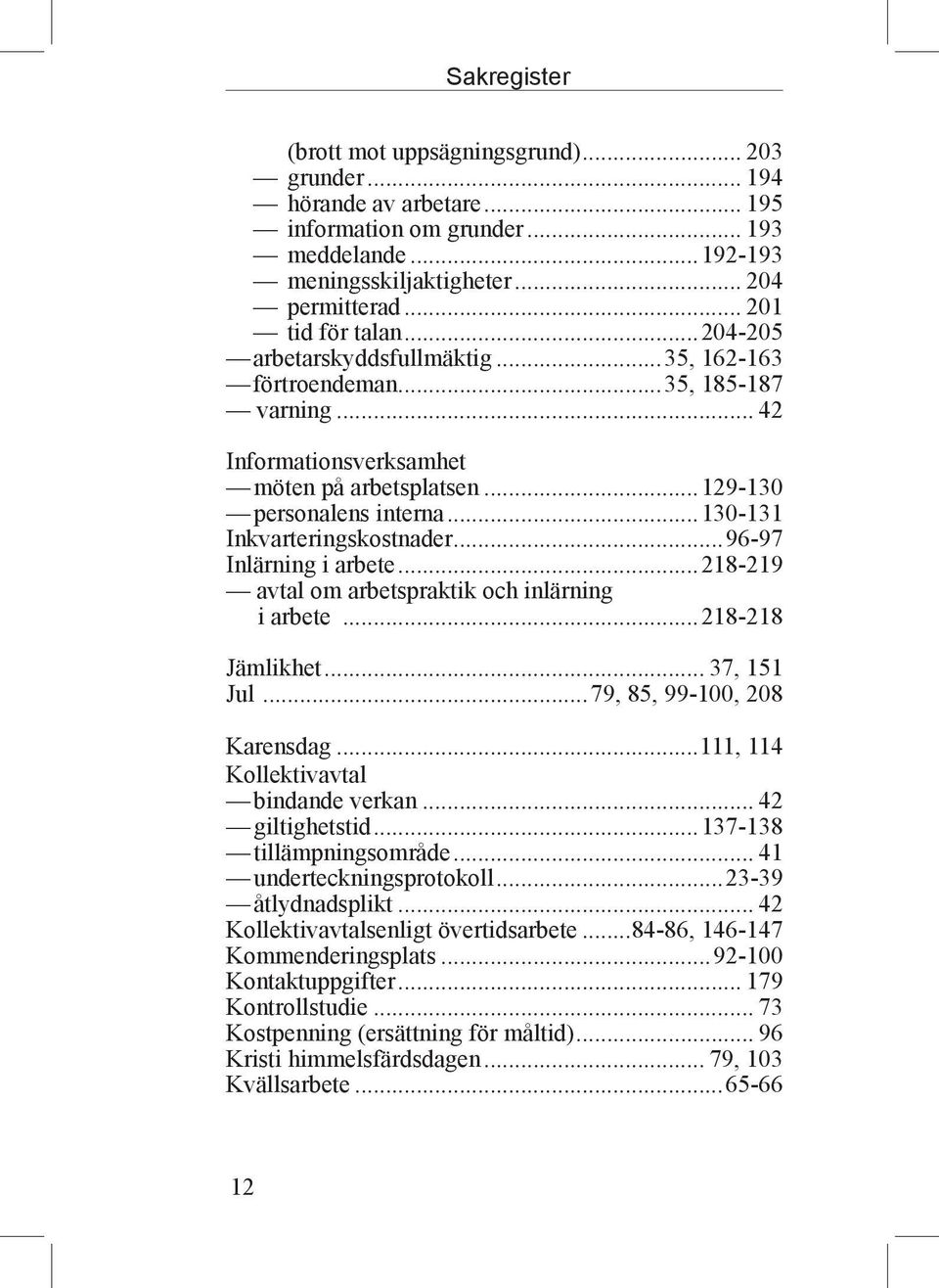 ..130-131 Inkvarteringskostnader...96-97 Inlärning i arbete...218-219 avtal om arbetspraktik och inlärning i arbete...218-218 Jämlikhet... 37, 151 Jul...79, 85, 99-100, 208 Karensdag.