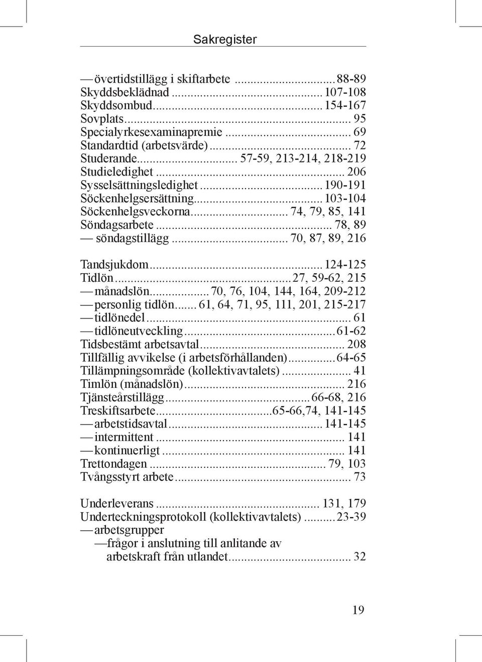 .. 70, 87, 89, 216 Tandsjukdom...124-125 Tidlön...27, 59-62, 215 månadslön...70, 76, 104, 144, 164, 209-212 personlig tidlön... 61, 64, 71, 95, 111, 201, 215-217 tidlönedel... 61 tidlöneutveckling.