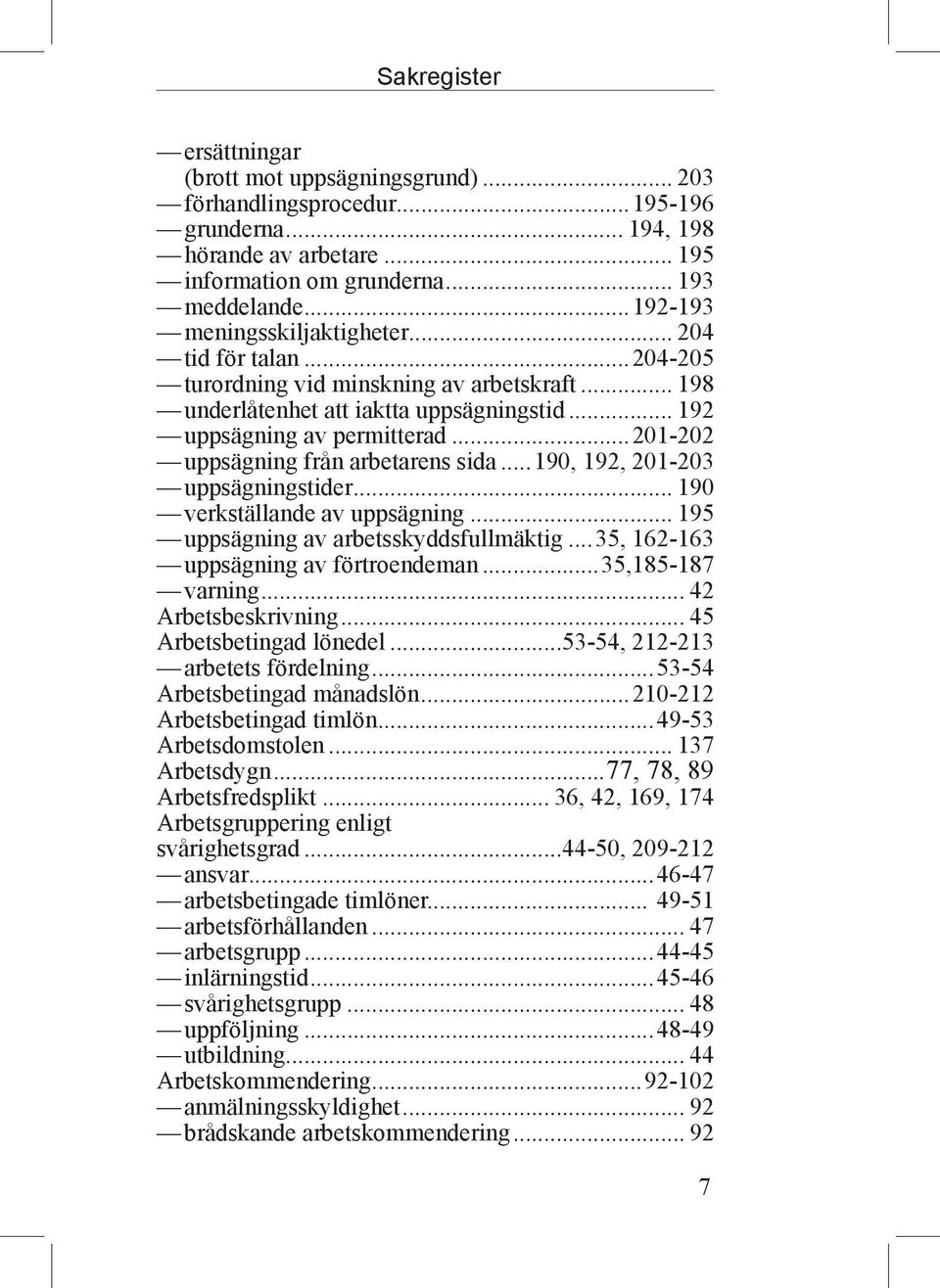 ..201-202 uppsägning från arbetarens sida...190, 192, 201-203 uppsägningstider... 190 verkställande av uppsägning... 195 uppsägning av arbetsskyddsfullmäktig...35, 162-163 uppsägning av förtroendeman.