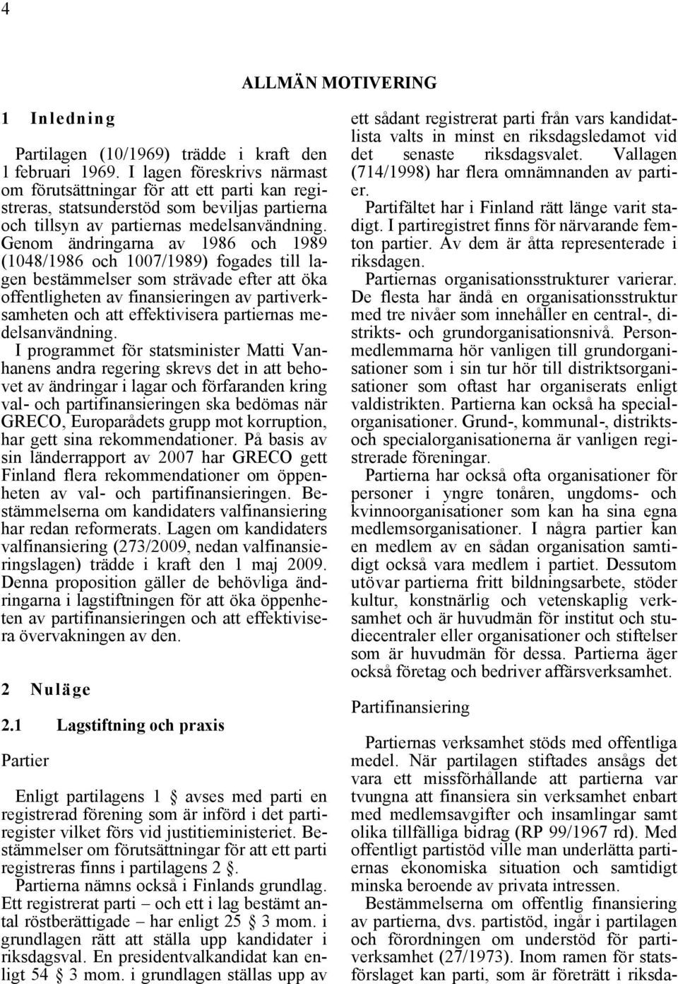 Genom ändringarna av 1986 och 1989 (1048/1986 och 1007/1989) fogades till lagen bestämmelser som strävade efter att öka offentligheten av finansieringen av partiverksamheten och att effektivisera