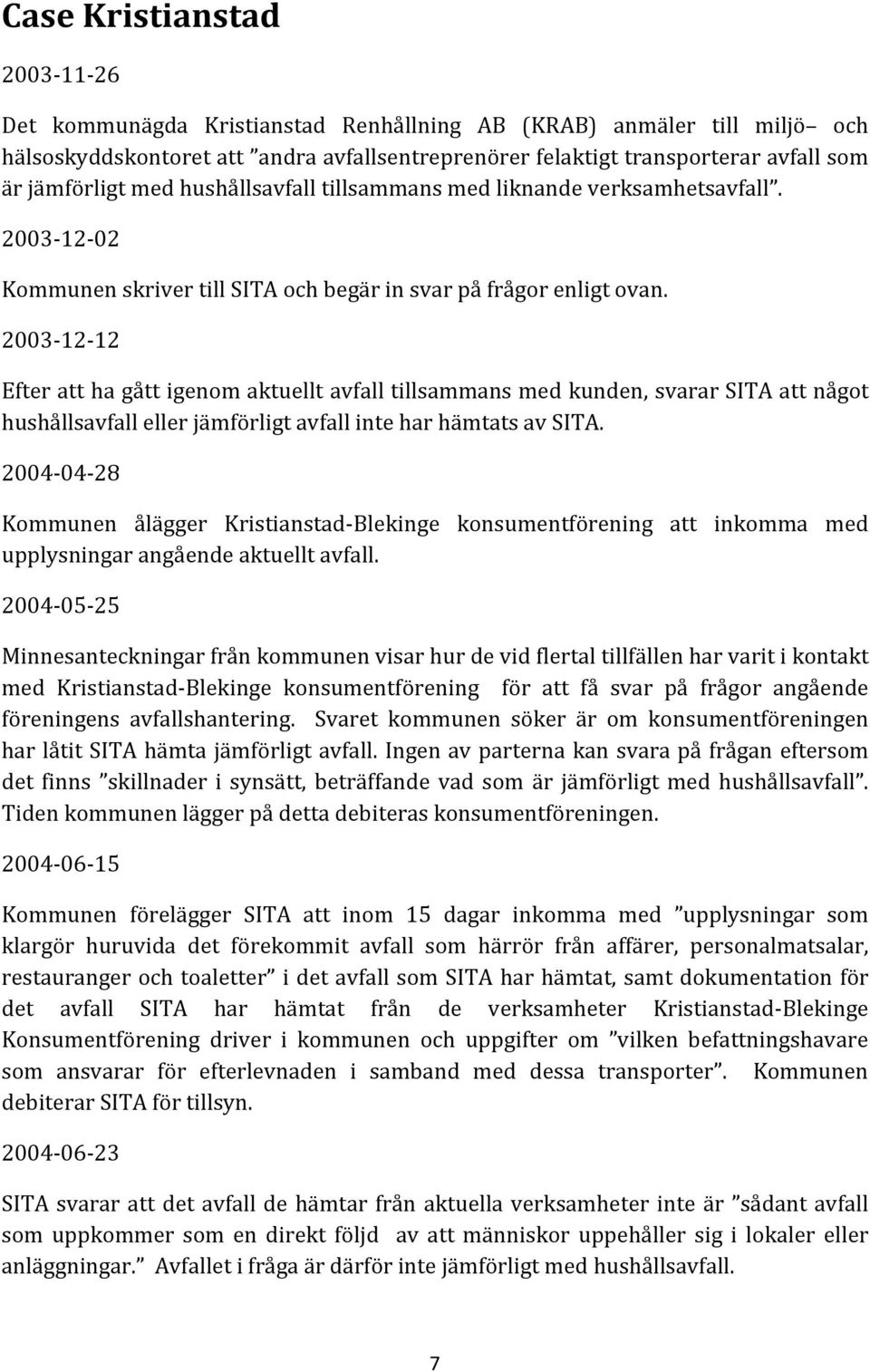 2003 12 12 Efter att ha gått igenom aktuellt avfall tillsammans med kunden, svarar SITA att något hushållsavfall eller jämförligt avfall inte har hämtats av SITA.