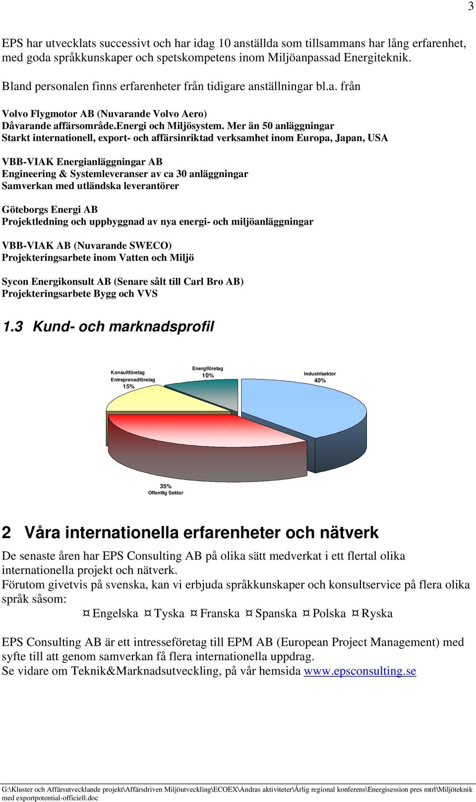 Mer än 50 anläggningar Starkt internationell, export- och affärsinriktad verksamhet inom Europa, Japan, USA VBB-VIAK Energianläggningar AB Engineering & Systemleveranser av ca 30 anläggningar