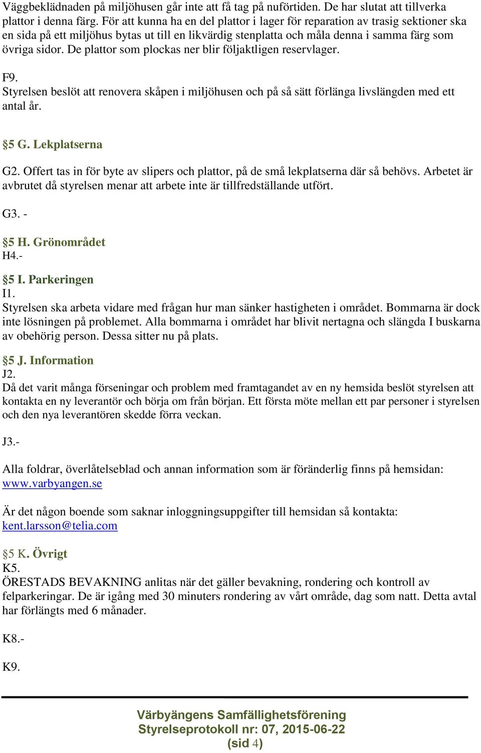 De plattor som plockas ner blir följaktligen reservlager. F9. Styrelsen beslöt att renovera skåpen i miljöhusen och på så sätt förlänga livslängden med ett antal år. 5 G. Lekplatserna G2.