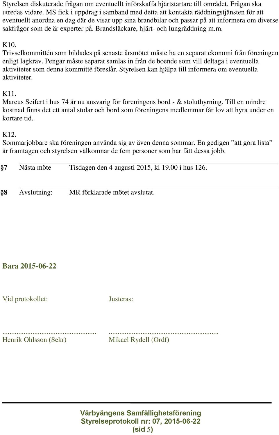 experter på. Brandsläckare, hjärt- och lungräddning m.m. K10. Trivselkommittén som bildades på senaste årsmötet måste ha en separat ekonomi från föreningen enligt lagkrav.