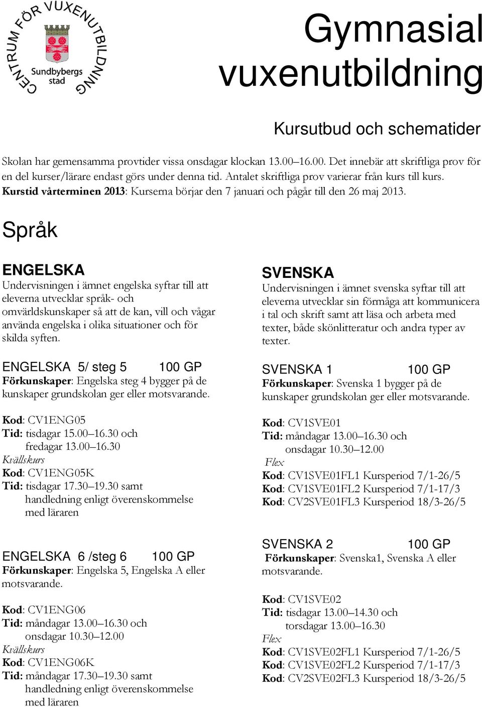 Språk ENGELSKA Undervisningen i ämnet engelska syftar till att eleverna utvecklar språk- och omvärldskunskaper så att de kan, vill och vågar använda engelska i olika situationer och för skilda syften.