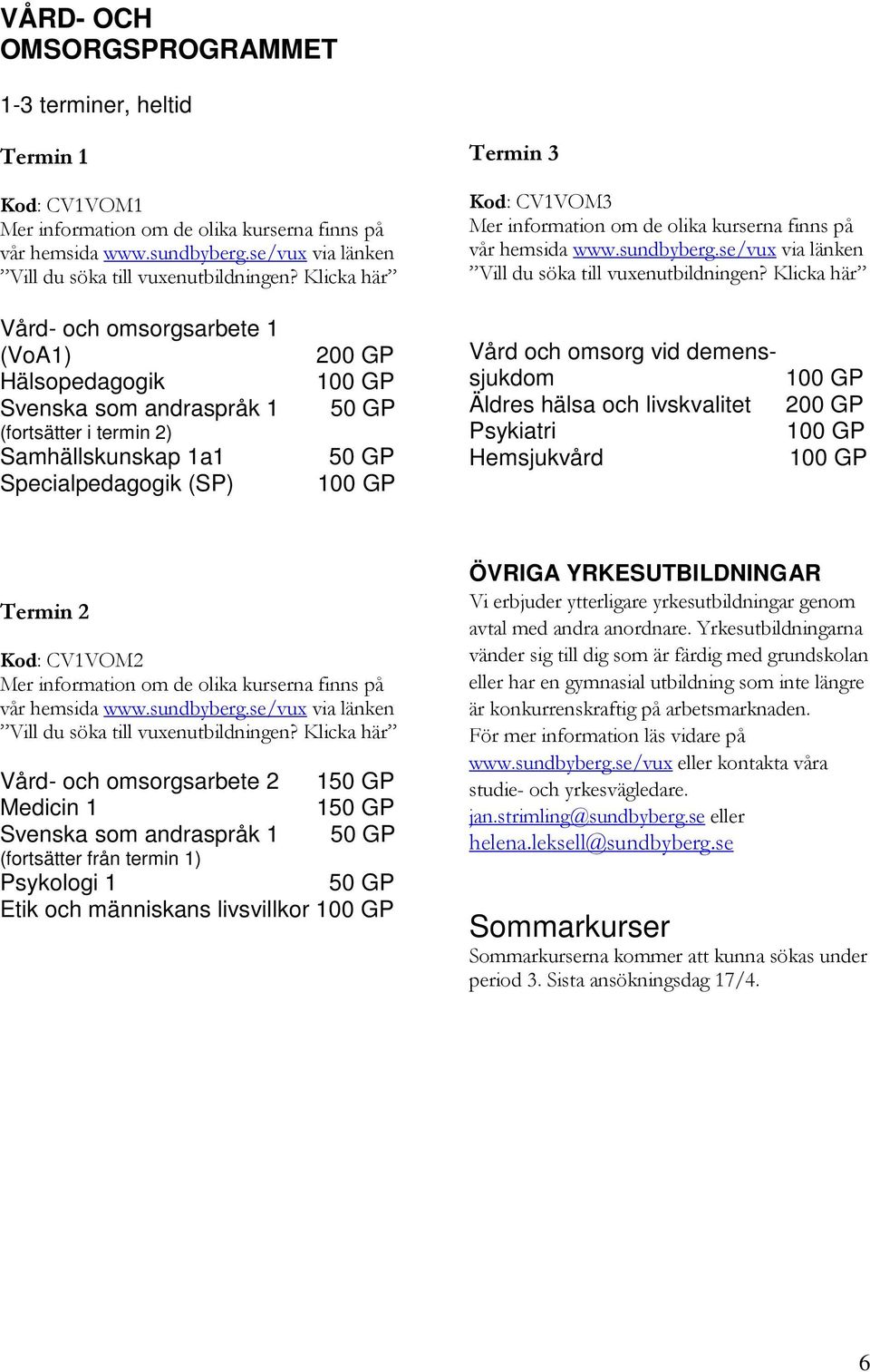 Klicka här Vård- och omsorgsarbete 1 (VoA1) Hälsopedagogik Svenska som andraspråk 1 (fortsätter i termin 2) Samhällskunskap 1a1 Specialpedagogik (SP) 200 GP Vård och omsorg vid demenssjukdom Äldres