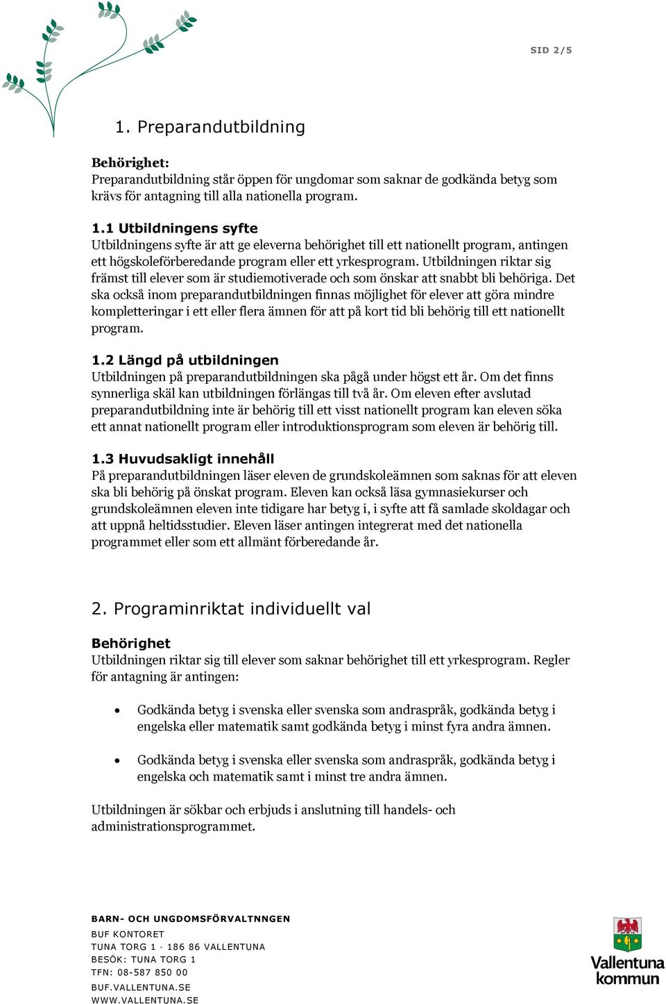 Det ska också inom preparandutbildningen finnas möjlighet för elever att göra mindre kompletteringar i ett eller flera ämnen för att på kort tid bli behörig till ett nationellt program. 1.