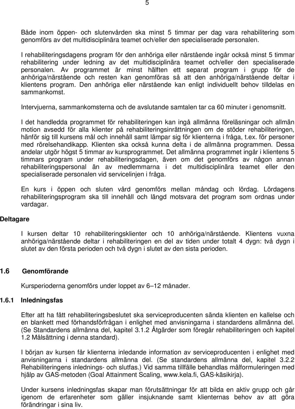 Av programmet är minst hälften ett separat program i grupp för de anhöriga/närstående och resten kan genomföras så att den anhöriga/närstående deltar i klientens program.