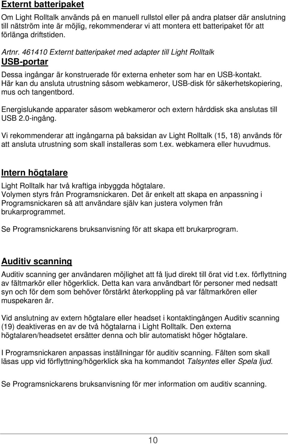 Här kan du ansluta utrustning såsom webkameror, USB-disk för säkerhetskopiering, mus och tangentbord. Energislukande apparater såsom webkameror och extern hårddisk ska anslutas till USB 2.0-ingång.