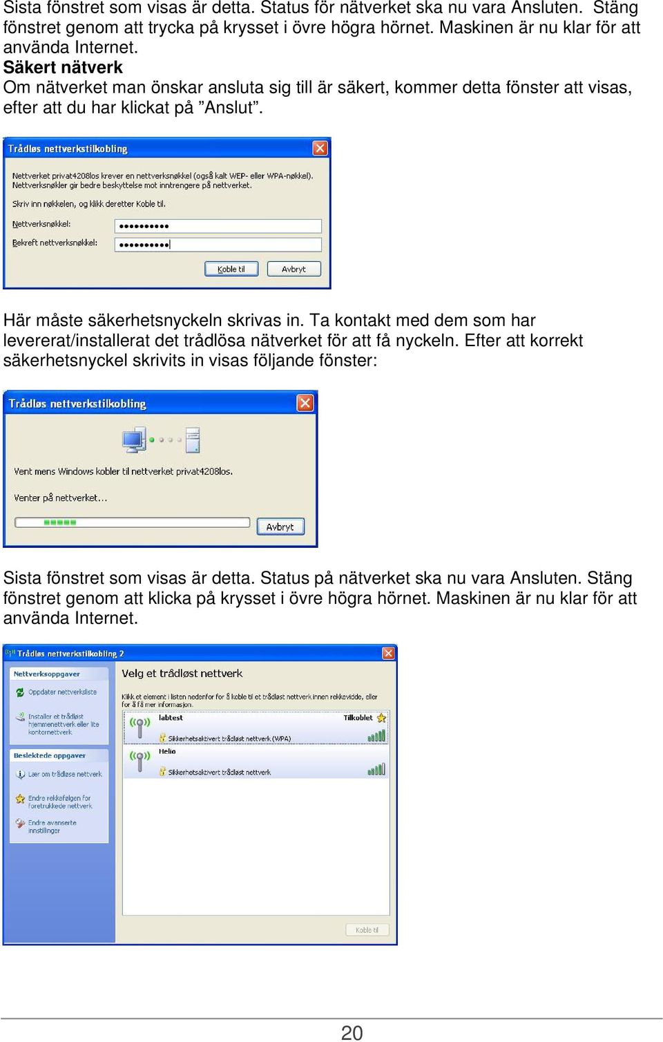 Säkert nätverk Om nätverket man önskar ansluta sig till är säkert, kommer detta fönster att visas, efter att du har klickat på Anslut. Här måste säkerhetsnyckeln skrivas in.