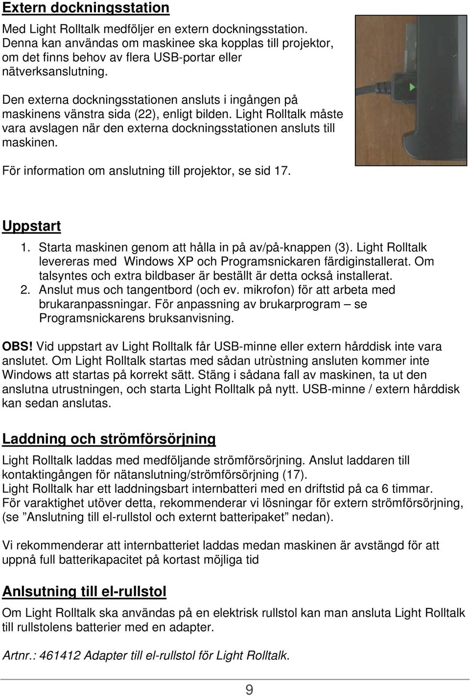 Den externa dockningsstationen ansluts i ingången på maskinens vänstra sida (22), enligt bilden. Light Rolltalk måste vara avslagen när den externa dockningsstationen ansluts till maskinen.