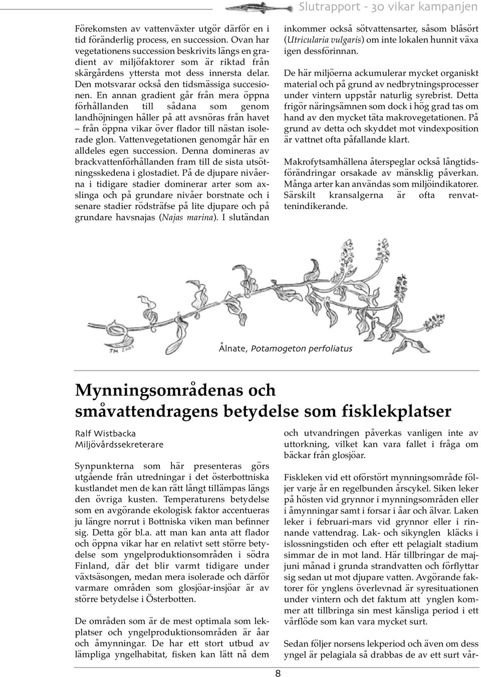 En annan gradient går från mera öppna förhållanden till sådana som genom landhöjningen håller på att avsnöras från havet från öppna vikar över flador till nästan isolerade glon.