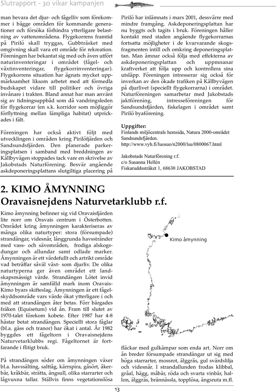 Föreningen har bekantat sig med och även utfört naturinventeringar i området (fågel- och växtinventeringar, flygekorrinventeringar).