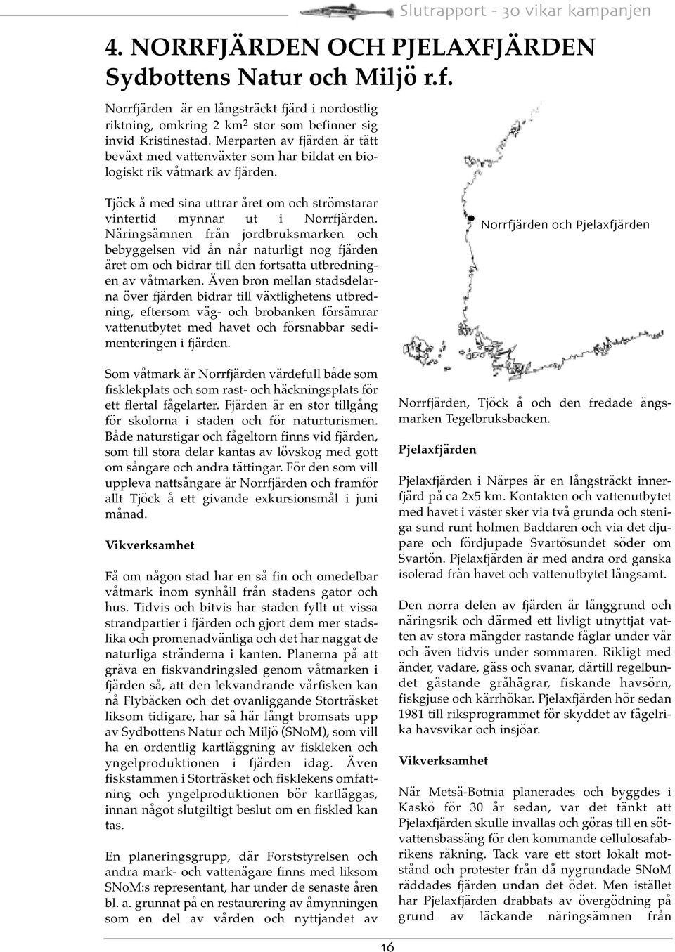 Näringsämnen från jordbruksmarken och bebyggelsen vid ån når naturligt nog fjärden året om och bidrar till den fortsatta utbredningen av våtmarken.