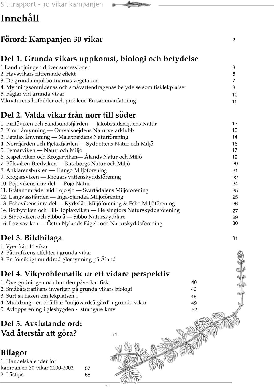 Pirilöviken och Sandsundsfjärden Jakobstadsnejdens Natur 2. Kimo åmynning Oravaisnejdens Naturvetarklubb 3. Petalax åmynning Malaxnejdens Naturförening 4.