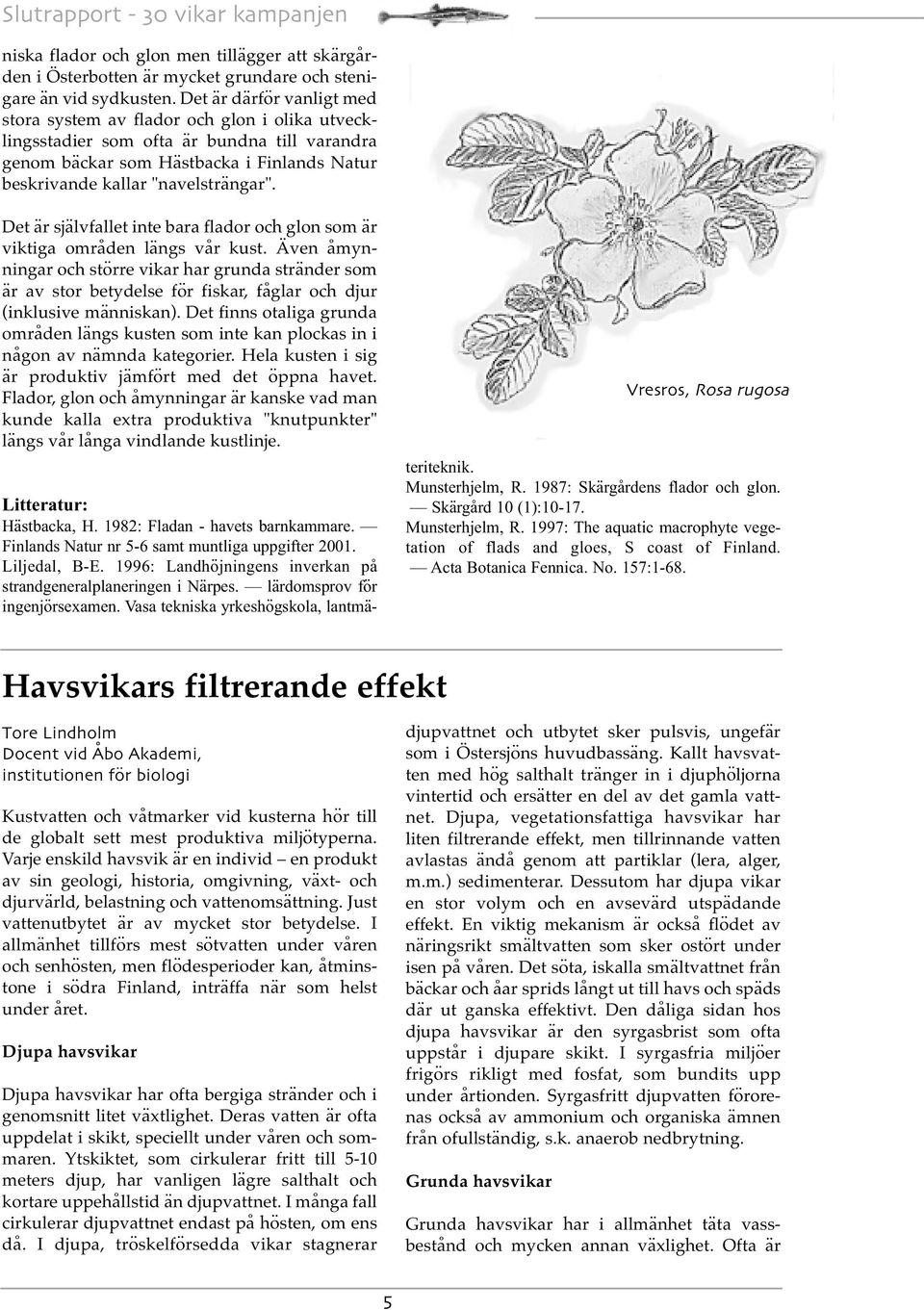 Det är självfallet inte bara flador och glon som är viktiga områden längs vår kust.