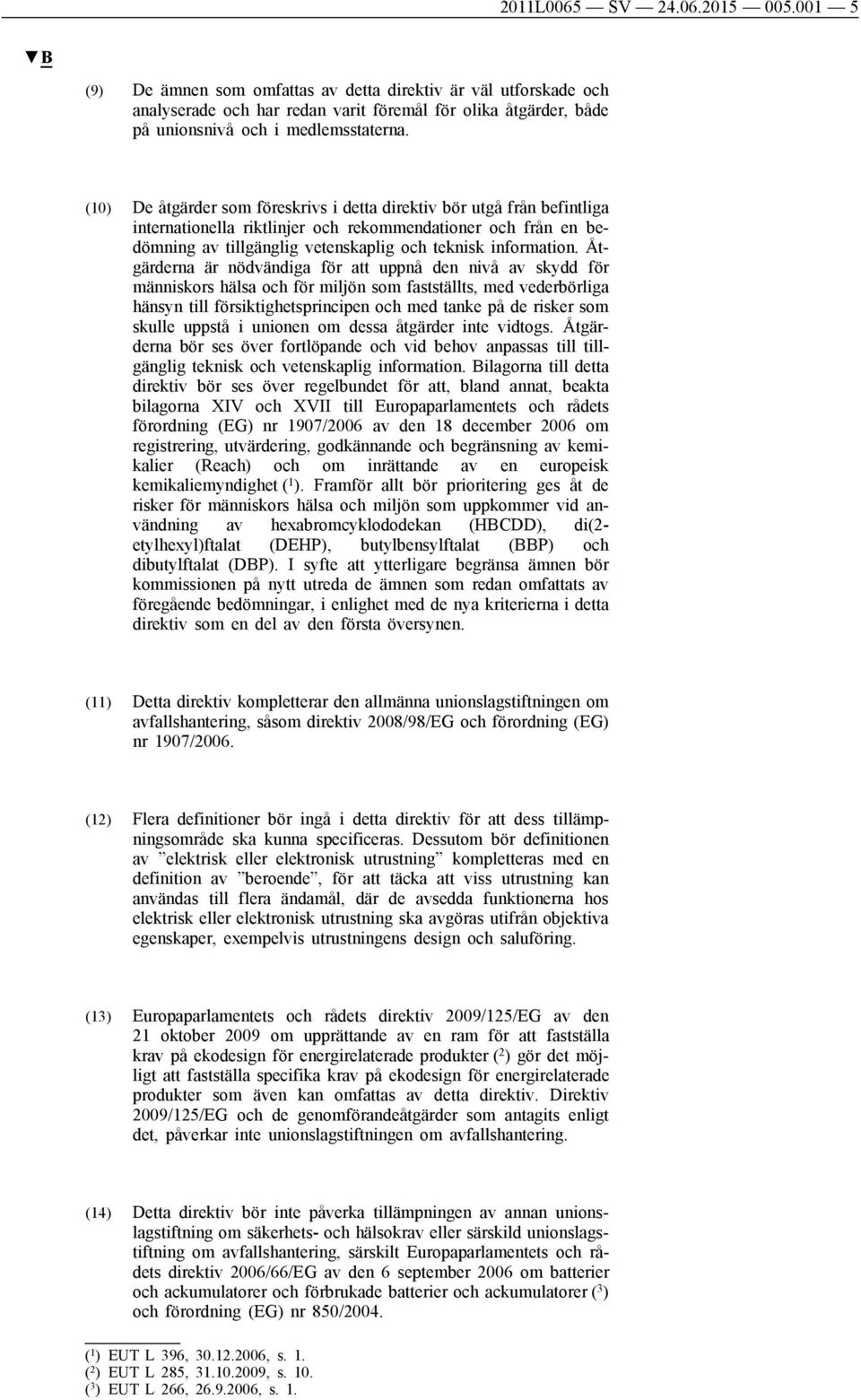 (10) De åtgärder som föreskrivs i detta direktiv bör utgå från befintliga internationella riktlinjer och rekommendationer och från en bedömning av tillgänglig vetenskaplig och teknisk information.