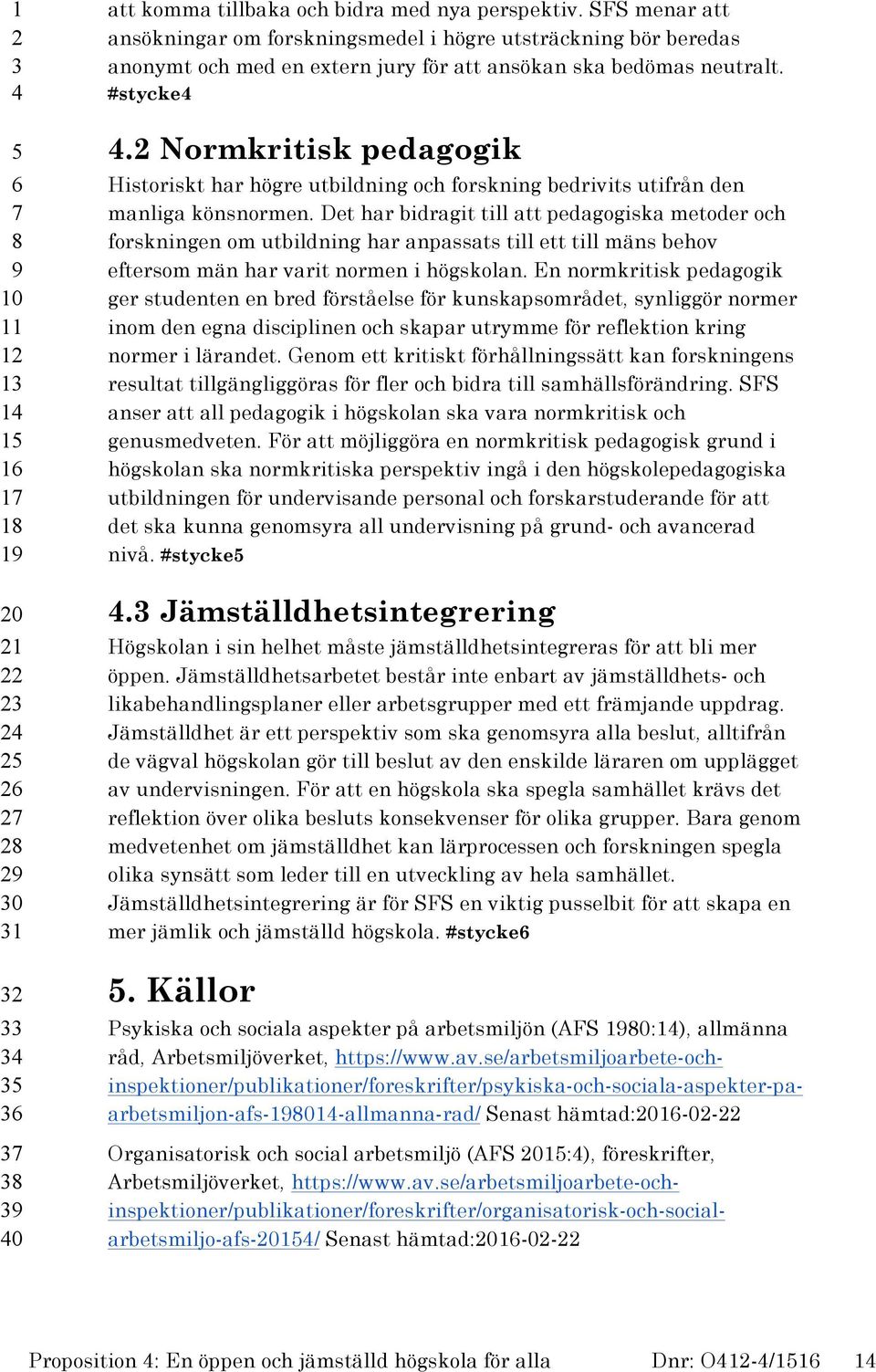 Normkritisk pedagogik Historiskt har högre utbildning och forskning bedrivits utifrån den manliga könsnormen.