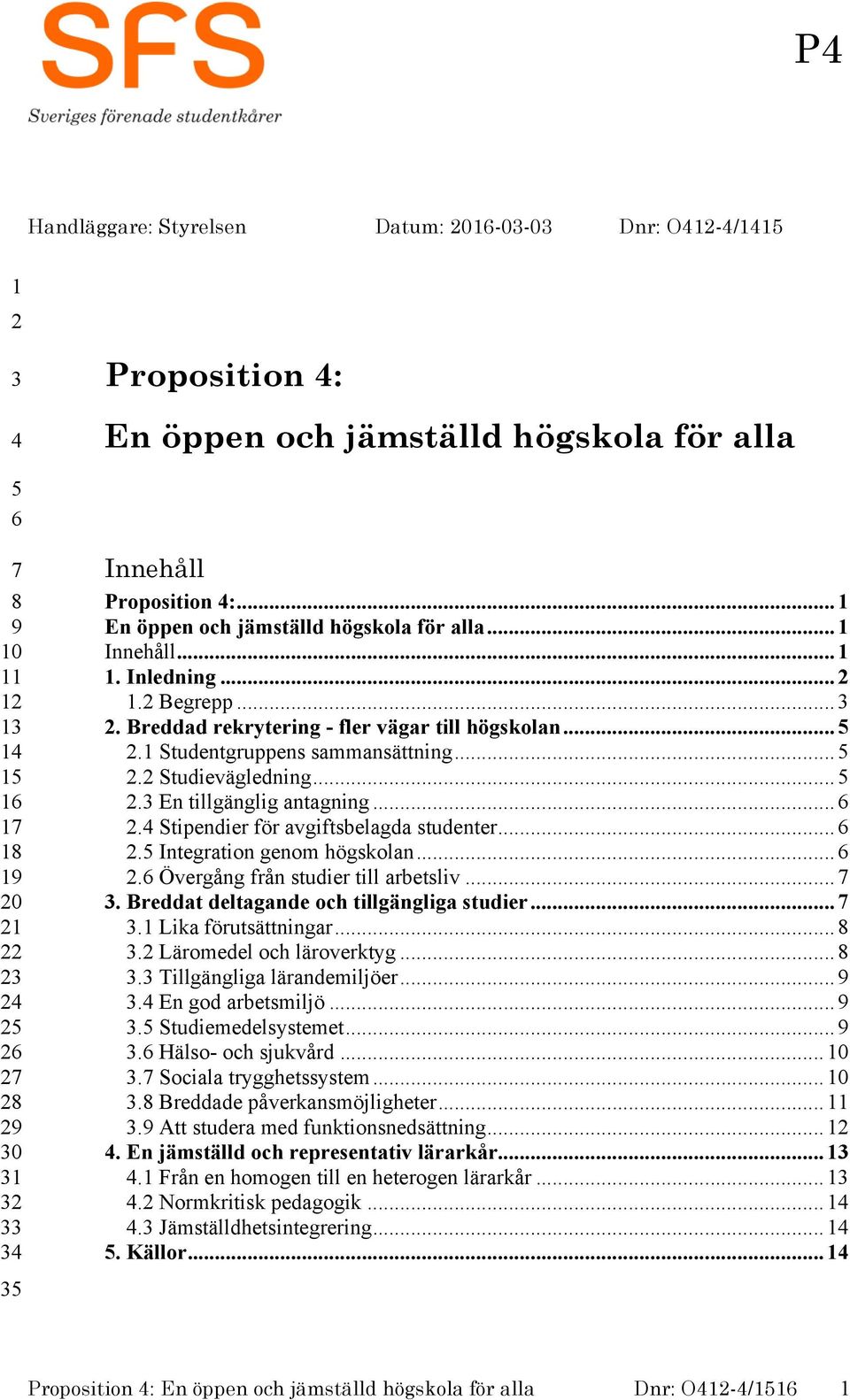 ... Stipendier för avgiftsbelagda studenter.... Integration genom högskolan.... Övergång från studier till arbetsliv.... Breddat deltagande och tillgängliga studier....1 Lika förutsättningar.