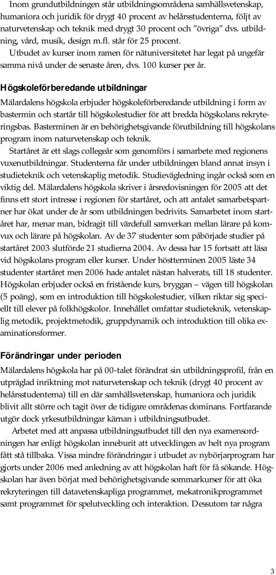 Högskoleförberedande utbildningar Mälardalens högskola erbjuder högskoleförberedande utbildning i form av bastermin och startår till högskolestudier för att bredda högskolans rekryteringsbas.