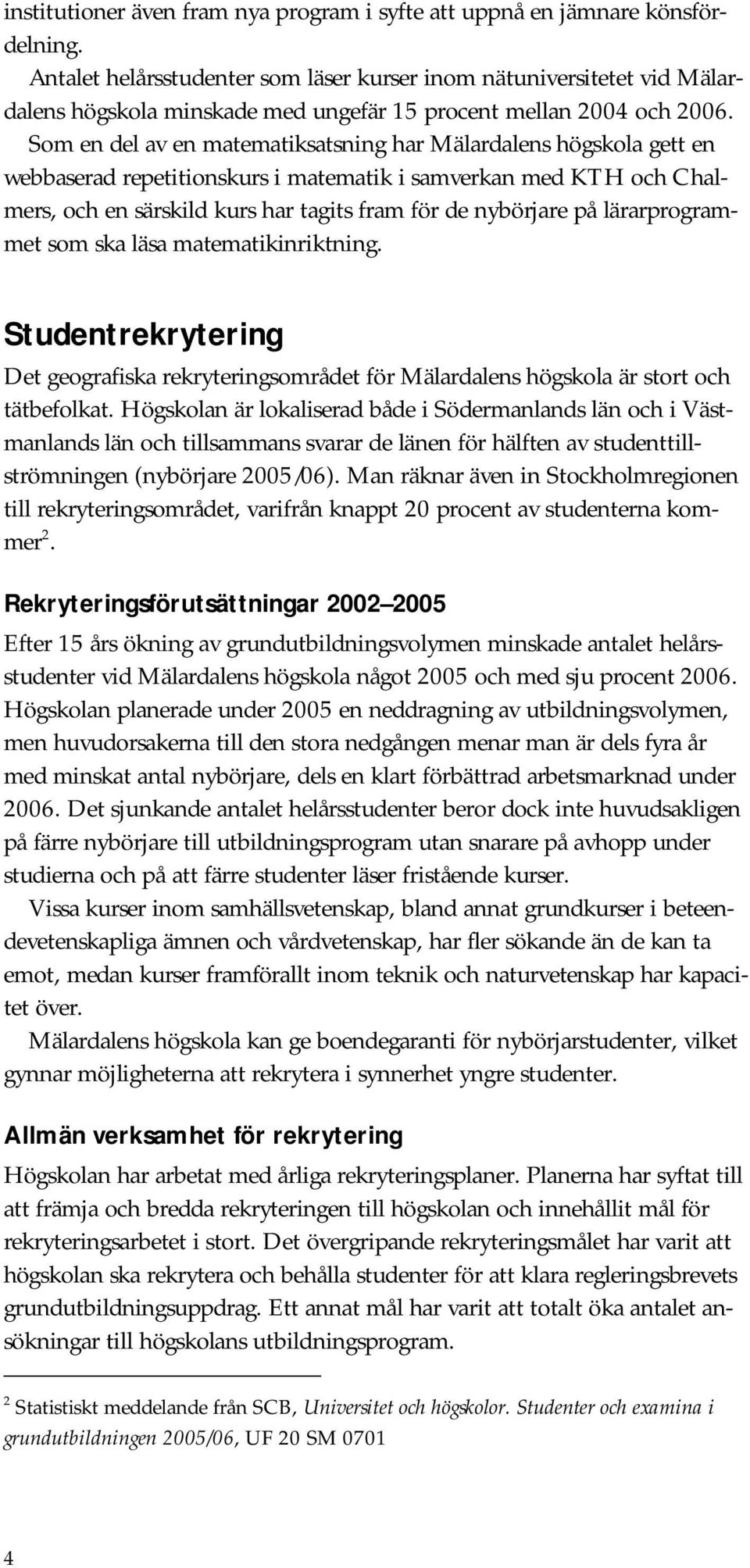 Som en del av en matematiksatsning har Mälardalens högskola gett en webbaserad repetitionskurs i matematik i samverkan med KTH och Chalmers, och en särskild kurs har tagits fram för de nybörjare på