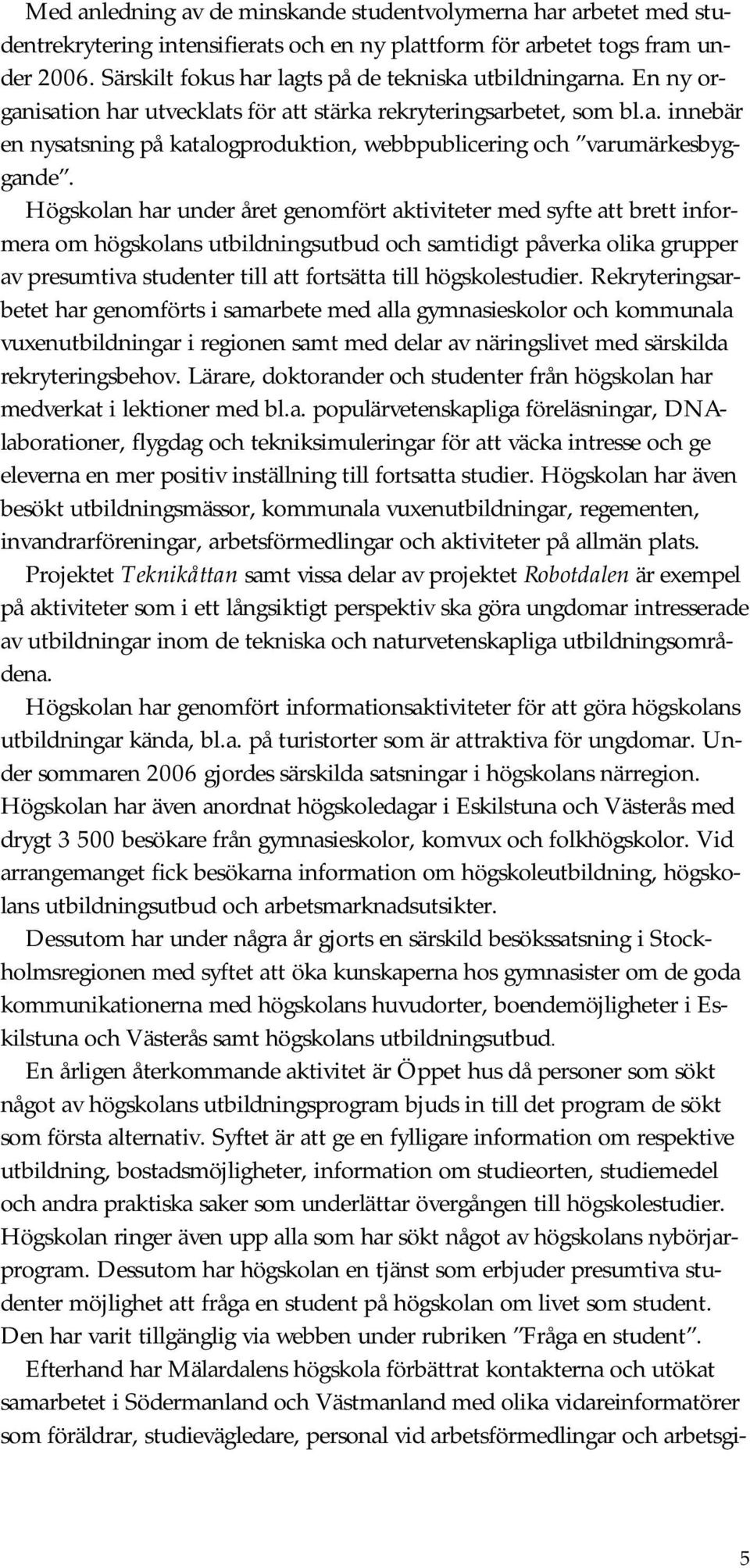 Högskolan har under året genomfört aktiviteter med syfte att brett informera om högskolans utbildningsutbud och samtidigt påverka olika grupper av presumtiva studenter till att fortsätta till
