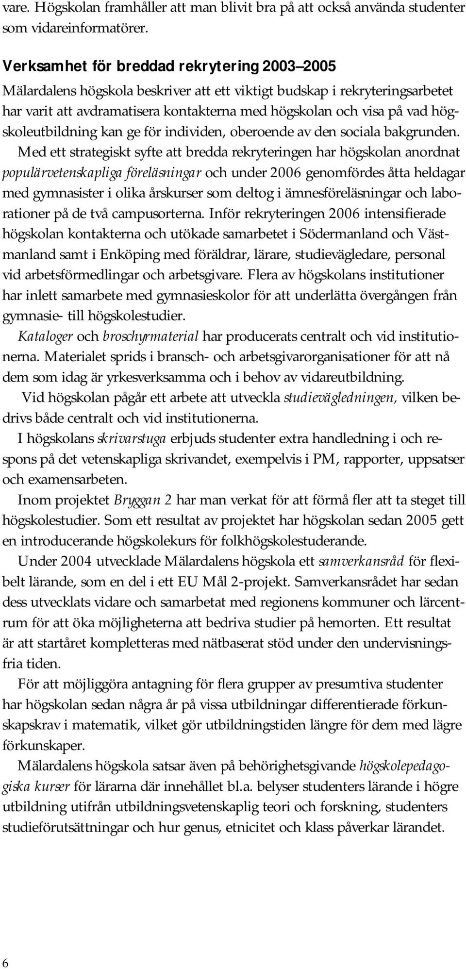 högskoleutbildning kan ge för individen, oberoende av den sociala bakgrunden.