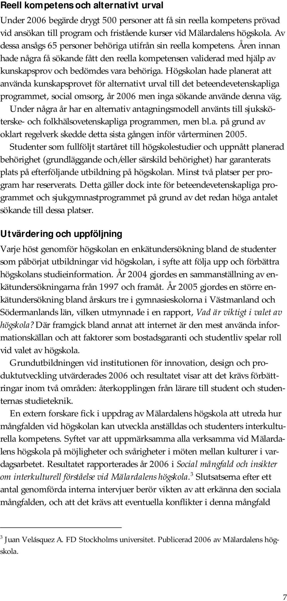 Högskolan hade planerat att använda kunskapsprovet för alternativt urval till det beteendevetenskapliga programmet, social omsorg, år 2006 men inga sökande använde denna väg.