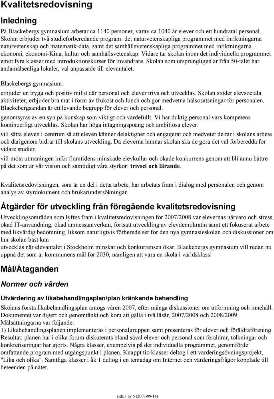 ekonomi, ekonomi-kina, kultur och samhällsvetenskap. Vidare tar skolan inom det individuella programmet emot fyra klasser med introduktionskurser för invandrare.