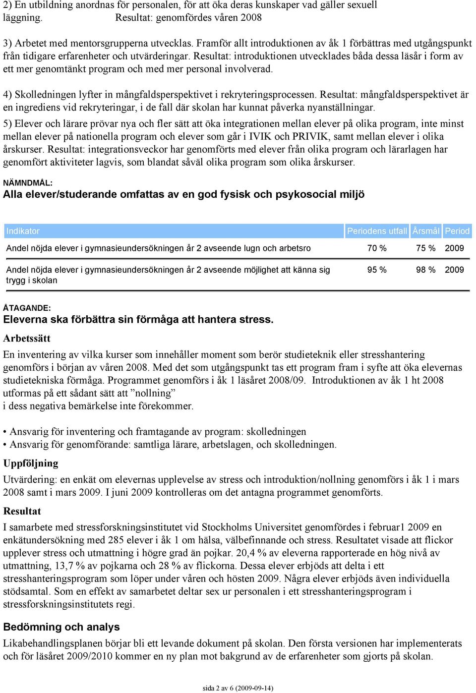 : introduktionen utvecklades båda dessa läsår i form av ett mer genomtänkt program och med mer personal involverad. 4) Skolledningen lyfter in mångfaldsperspektivet i rekryteringsprocessen.