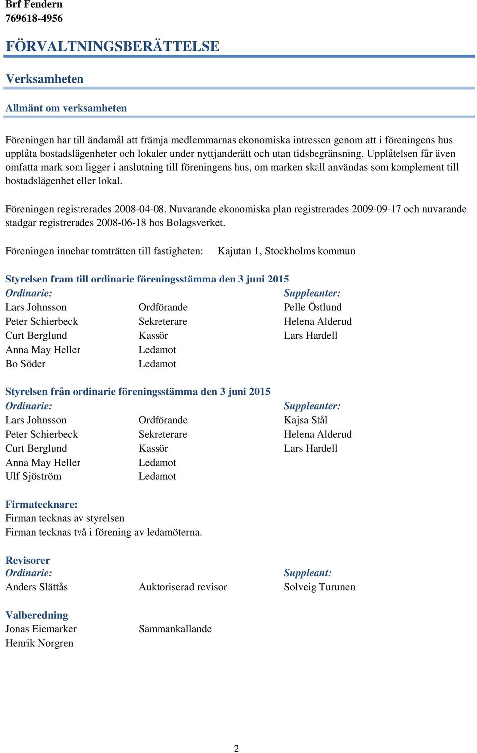 Föreningen registrerades 2008-04-08. Nuvarande ekonomiska plan registrerades 2009-09-17 och nuvarande stadgar registrerades 2008-06-18 hos Bolagsverket.