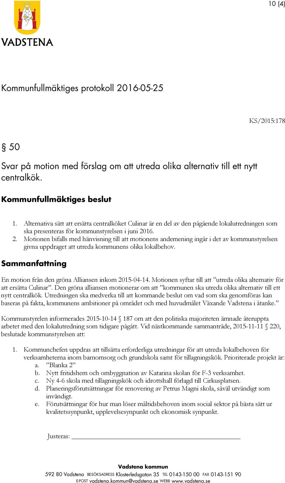 16. 2. Motionen bifalls med hänvisning till att motionens andemening ingår i det av kommunstyrelsen givna uppdraget att utreda kommunens olika lokalbehov.