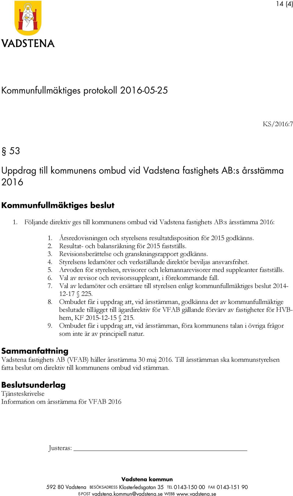 Styrelsens ledamöter och verkställande direktör beviljas ansvarsfrihet. 5. Arvoden för styrelsen, revisorer och lekmannarevisorer med suppleanter fastställs. 6.