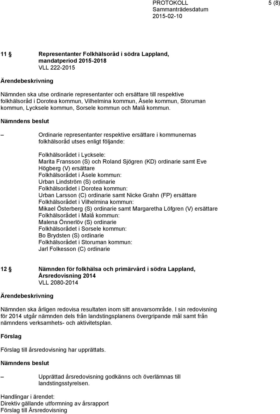 Ordinarie representanter respektive ersättare i kommunernas folkhälsoråd utses enligt följande: Folkhälsorådet i Lycksele: Marita Fransson (S) och Roland Sjögren (KD) ordinarie samt Eve Högberg (V)