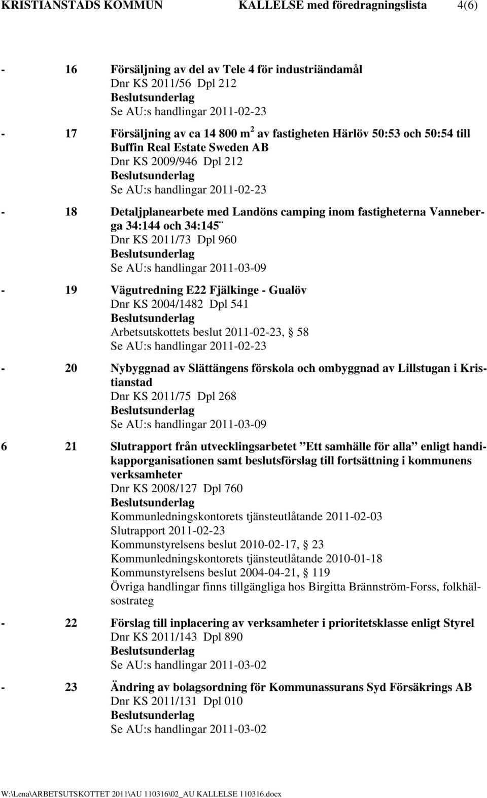 34:144 och 34:145 Dnr KS 2011/73 Dpl 960 Se AU:s handlingar 2011-03-09-19 Vägutredning E22 Fjälkinge - Gualöv Dnr KS 2004/1482 Dpl 541 Arbetsutskottets beslut 2011-02-23, 58 Se AU:s handlingar