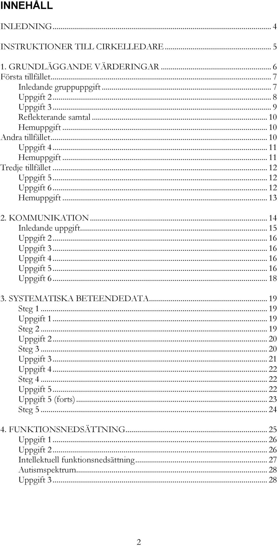 .. 15 Uppgift 2... 16 Uppgift 3... 16 Uppgift 4... 16 Uppgift 5... 16 Uppgift 6... 18 3. SYSTEMATISKA BETEENDEDATA... 19 Steg 1... 19 Uppgift 1... 19 Steg 2... 19 Uppgift 2... 20 Steg 3... 20 Uppgift 3.