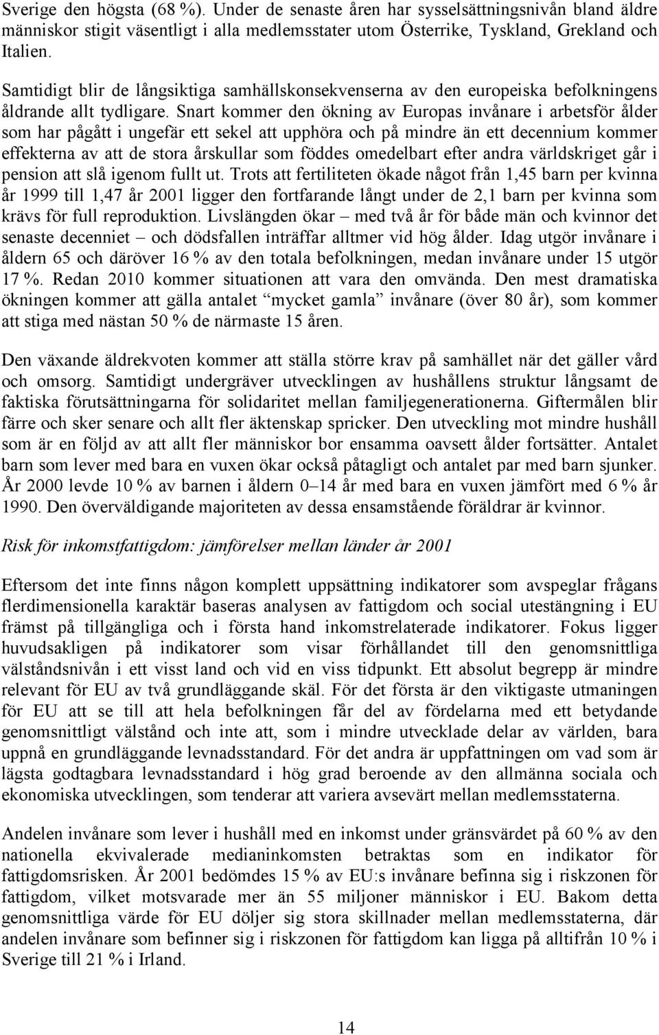 Snart kommer den ökning av Europas invånare i arbetsför ålder som har pågått i ungefär ett sekel att upphöra och på mindre än ett decennium kommer effekterna av att de stora årskullar som föddes