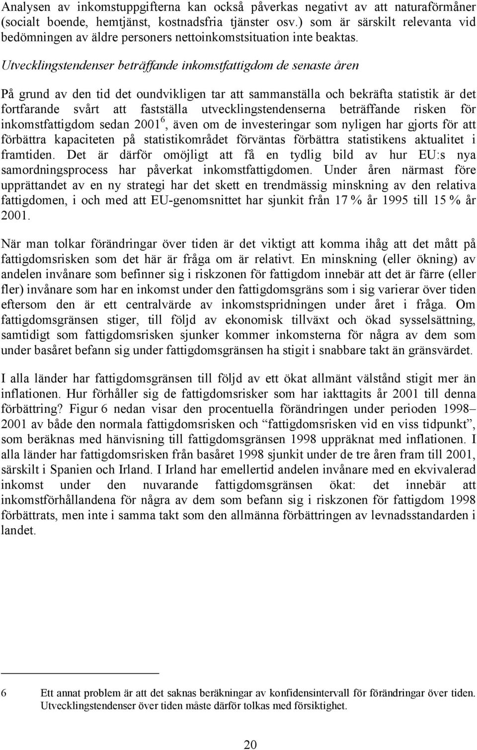 Utvecklingstendenser beträffande inkomstfattigdom de senaste åren På grund av den tid det oundvikligen tar att sammanställa och bekräfta statistik är det fortfarande svårt att fastställa